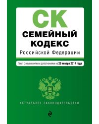 Семейный кодекс Российской Федерации. Текст с изменениями и дополнениями на 20 января 2017 года