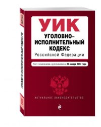 Уголовно-исполнительный кодекс Российской Федерации. Текст с изменениями и дополнениями на 20 января 2017 года