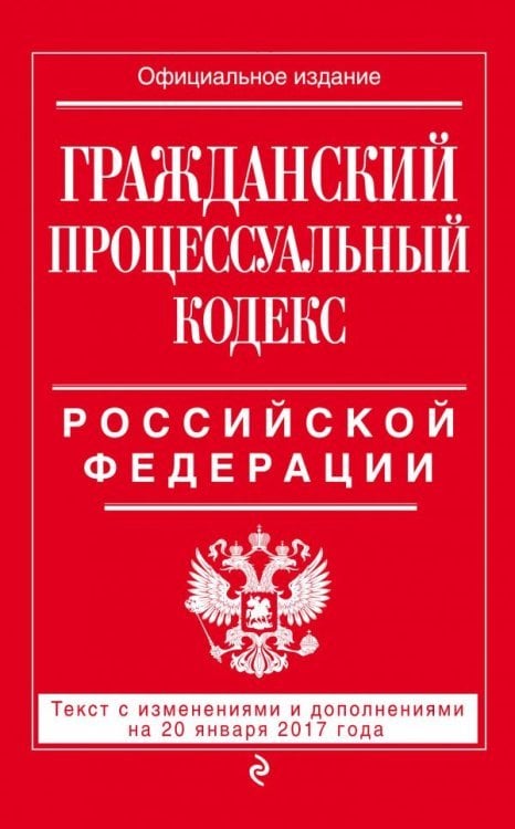 Гражданский процессуальный кодекс Российской Федерации. Текст с изменениями и дополнениями на 20 января 2017 года