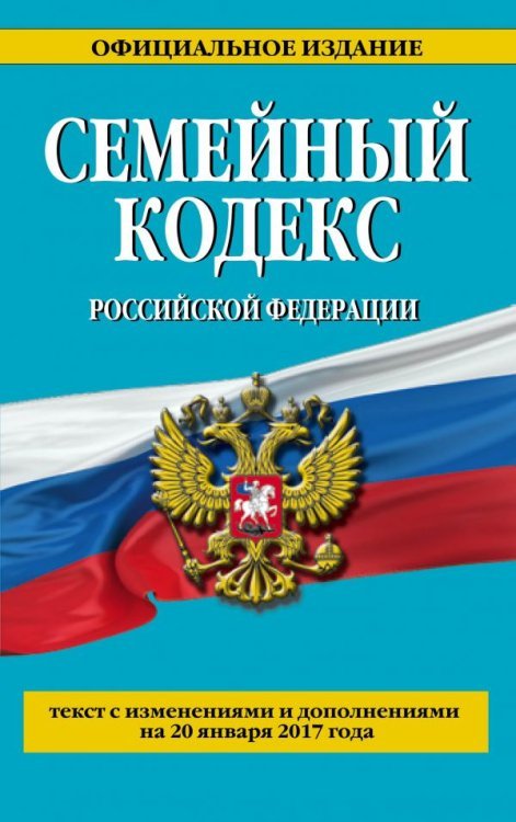 Семейный кодекс Российской Федерации. Текст с изменениями и дополнениями на 20 января 2017 года