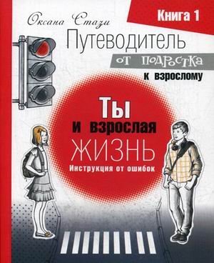 Путеводитель от подростка к взрослому. Книга для подростков и их родителей. В 3-х книгах. Книга 1: Ты и взрослая жизнь. Инструкция от ошибок