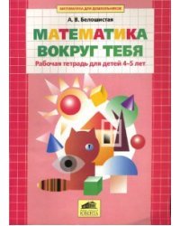 Математика вокруг тебя. Рабочая тетрадь для детей 4-5 лет