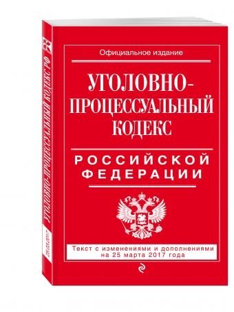 Уголовно-процессуальный кодекс Российской Федерации. Текст с изменениями и дополнениями на 25 марта 2017 года