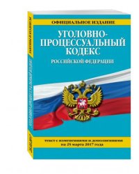 Уголовно-процессуальный кодекс Российской Федерации. Текст с изменениями и дополнениями на 25 марта 2017 года