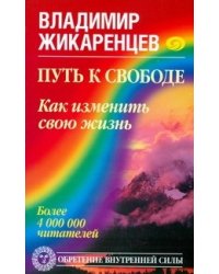 Путь к свободе. Как изменить свою жизнь / Жикаренцев Владимир