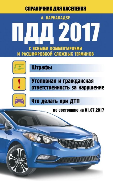 ПДД 2017 с ясными комментариями и расшифровкой сложных терминов по состоянию на 01.07.2017 г. / Барбакадзе А.О.