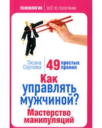 Как управлять мужчиной? Мастерство манипуляций. 49 простых правил / Сергеева Оксана