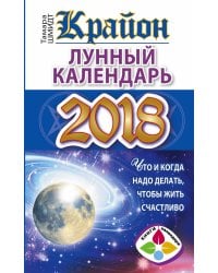 КРАЙОН. Лунный календарь 2018. Что и когда надо делать, чтобы жить счастливо / Шмидт Тамара