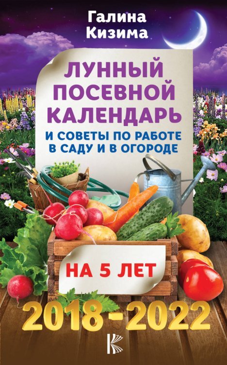 Лунный посевной календарь и советы по работе в саду и в огороде на 5 лет. 2018-2022