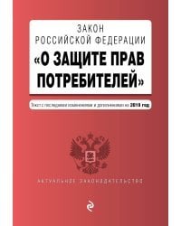 Закон Российской Федерации &quot;О защите прав потребителей&quot;. Текст с последними изменениями и дополнениями на 2019 год