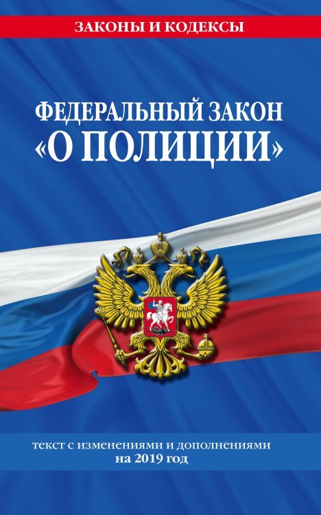 Федеральный закон &quot;О полиции&quot;. Текст с изменениями и дополнениями на 2019 год