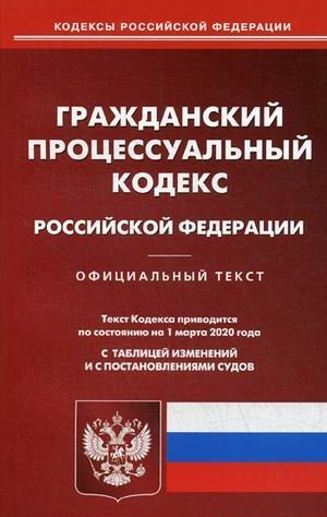 Гражданско-процессуальный кодекс Российской Федерации. По состоянию на 1 марта 2020 года. С таблицей изменений и с постановлениями судов