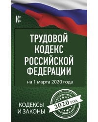 Трудовой Кодекс Российской Федерации на 1 марта 2020 года