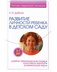 Развитие личности ребенка 5-7 лет в детском саду / Добина Н.И.