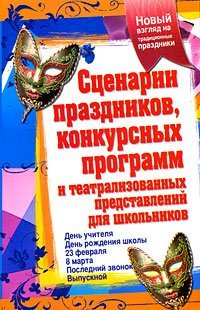 Сценарии праздников, конкурсных программ и театрализованных представлений для школьников