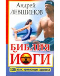 Библия йоги. 135 асан, приносящих здоровье / Левшинов А.А.