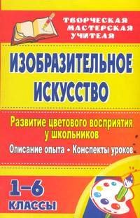 Изобразительное искусство. Развитие цветового восприятия у школьников: описание опыта, конспекты уроков. 1-6 классы