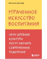 Утраченное искусство воспитания. Чему древние культуры могут научить современных родителей