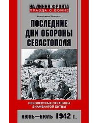 Последние дни обороны Севастополя. Неизвестные страницы знаменитой битвы. Июнь—июль 1942 г.