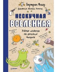 Нескучная Вселенная  Ученые ответы на детские вопросы