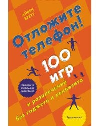 Отложите телефон! 100 игр и развлечений без гаджета и реквизита