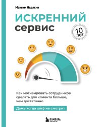 Искренний сервис. Как мотивировать сотрудников сделать для клиента больше, чем достаточно. Даже когда шеф не смотрит (Юбилейное и дополненное издание)