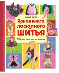 Яркая книга лоскутного шитья. 28 игрушек в пошаговых мастер-классах