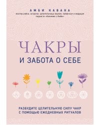 Чакры и забота о себе. Разбудите целительную силу чакр с помощью ежедневных ритуалов