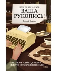 Нам понравилась ваша рукопись! Как писать романы, которые покорят читателей и издателей