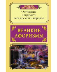 Великие афоризмы. Остроумие и мудрость всех времен и народов