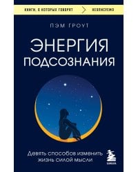 Энергия подсознания. Девять способов изменить жизнь силой мысли