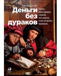 Деньги без дураков: Почему инвестировать сложнее, чем кажется, и как это делать правильно