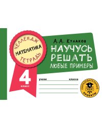 Математика. Научусь решать любые примеры. 4 класс