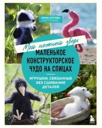 Мой нежный зверь. Маленькое конструкторское чудо на спицах. Игрушки, связанные без сшивания деталей