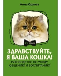 Здравствуйте, я ваша кошка! Руководство по уходу, общению и воспитанию