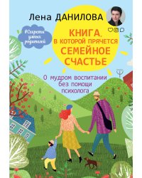 Книга, в которой прячется семейное счастье. О мудром воспитании без помощи психолога