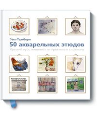 50 акварельных этюдов. Краткий курс живописи от простого к сложному