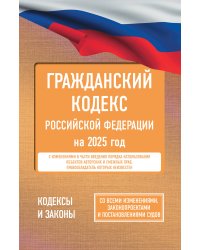 Гражданский кодекс Российской Федерации на 2025 год. Со всеми изменениями, законопроектами и постановлениями судов