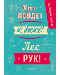 Ежедневник учителя. Кто пойдет к доске? Лес рук! А5, твердая обложка, 192 стр