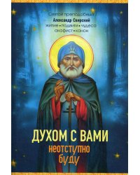 Духом с вами неотступно буду. Преподобный Александр Свирский: житие, акафист, канон