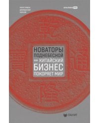 Новаторы Поднебесной. Как китайский бизнес покоряет мир