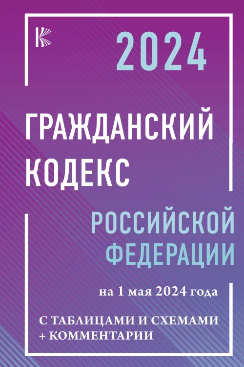 Гражданский кодекс Российской Федерации на 1 мая 2024 года с таблицами и схемами + комментарии