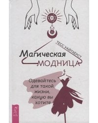 Магическая модница. Одевайтесь для такой жизни, какую вы хотите