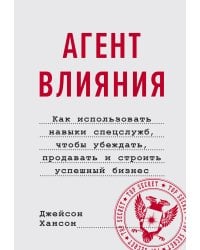 Агент влияния. Как использовать навыки спецслужб, чтобы убеждать, продавать и строить успешный бизне