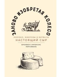 Заново изобретая колесо: молоко, микробы и битва за настоящий сыр