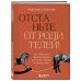 Отстаньте от родителей! Как перестать прорабатывать детские травмы и начать жить