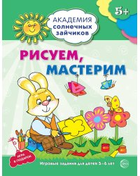 Академия солнечных зайчиков. 5-6 лет. РИСУЕМ, МАСТЕРИМ (Развивающие задания и игра). Соответствует ФГОС ДО