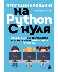 Программирование на Python с нуля. Учимся думать как программисты, осваиваем логику языка и пишем первый код!