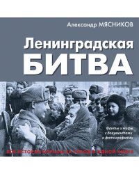 Ленинградская битва. Факты и мифы с документами и фотографиями