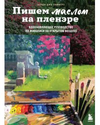 Пишем маслом на пленэре. Вдохновляющее руководство по живописи на открытом воздухе